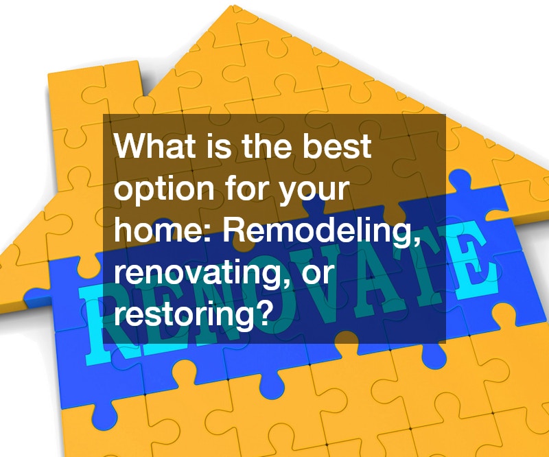 What is the best option for your home: Remodeling, renovating, or restoring?