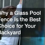 Why a Glass Pool Fence Is the Best Choice for Your Backyard
