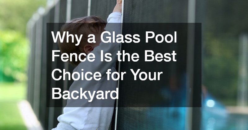 Why a Glass Pool Fence Is the Best Choice for Your Backyard