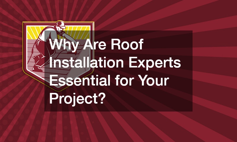 Why Are Roof Installation Experts Essential for Your Project?