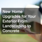 New Home Upgrades for Your Exterior From Landscaping to Concrete