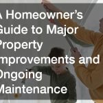 A Homeowners Guide to Major Property Improvements and Ongoing Maintenance