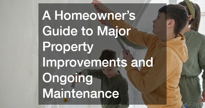 A Homeowners Guide to Major Property Improvements and Ongoing Maintenance